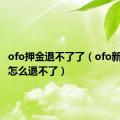 ofo押金退不了了（ofo新版押金怎么退不了）