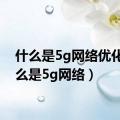 什么是5g网络优化（什么是5g网络）