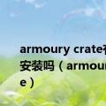 armoury crate有必要安装吗（armoury crate）