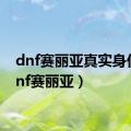 dnf赛丽亚真实身份（dnf赛丽亚）