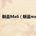 魅蓝Mx6（魅蓝mx3）