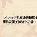 iphone手机发烫关掉这个功能（手机发烫关掉这个功能）