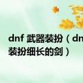 dnf 武器装扮（dnf武器装扮细长的剑）