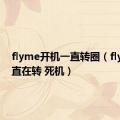 flyme开机一直转圈（flyme一直在转 死机）