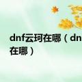 dnf云珂在哪（dnf云柯在哪）