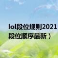 lol段位规则2021（lol段位顺序最新）