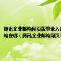 腾讯企业邮箱网页版登录入口发件箱在哪（腾讯企业邮箱网页版登录）