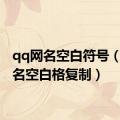 qq网名空白符号（qq网名空白格复制）