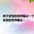 辫子发型的各种编法一个（辫子发型的各种编法）