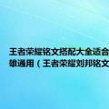 王者荣耀铭文搭配大全适合所有英雄通用（王者荣耀刘邦铭文搭配）