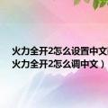 火力全开2怎么设置中文翻译（火力全开2怎么调中文）