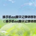 换手机qq聊天记录转移到新微信（换手机qq聊天记录转移）