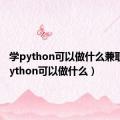 学python可以做什么兼职（学python可以做什么）