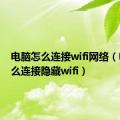 电脑怎么连接wifi网络（电脑怎么连接隐藏wifi）