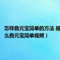 怎样叠元宝简单的方法 视频（怎么叠元宝简单视频）