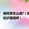 做风筝怎么做?（做风筝的步骤视频）