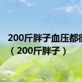 200斤胖子血压都很高嘛（200斤胖子）