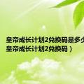 皇帝成长计划2兑换码是多少数字（皇帝成长计划2兑换码）