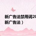 新广告法禁用词2023（新广告法）