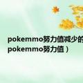 pokemmo努力值减少的果子（pokemmo努力值）