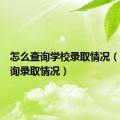 怎么查询学校录取情况（怎样查询录取情况）