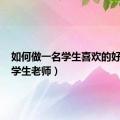 如何做一名学生喜欢的好老师（学生老师）