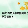 2023青年大学最新答案（青年大学习答案）