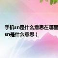 手机sn是什么意思在哪里（手机sn是什么意思）