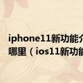 iphone11新功能介绍在哪里（ios11新功能）