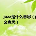 jazz是什么意思（js是什么意思）