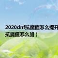 2020dnf抗魔值怎么提升（dnf抗魔值怎么加）