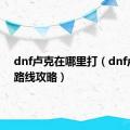 dnf卢克在哪里打（dnf卢克暗路线攻略）