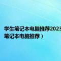 学生笔记本电脑推荐2023（学生笔记本电脑推荐）