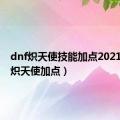 dnf炽天使技能加点2021（dnf炽天使加点）