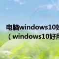 电脑windows10好用吗（windows10好用吗）