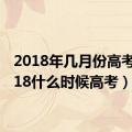 2018年几月份高考（2018什么时候高考）