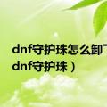 dnf守护珠怎么卸下来（dnf守护珠）