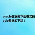 oracle数据库下载安装教程（oracle数据库下载）