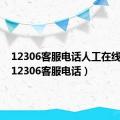 12306客服电话人工在线时间（12306客服电话）