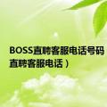 BOSS直聘客服电话号码（boss直聘客服电话）