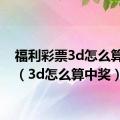 福利彩票3d怎么算中奖（3d怎么算中奖）