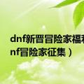 dnf新晋冒险家福利（dnf冒险家征集）