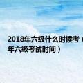 2018年六级什么时候考（2018年六级考试时间）