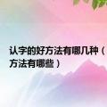 认字的好方法有哪几种（认字的方法有哪些）