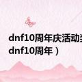 dnf10周年庆活动奖励（dnf10周年）