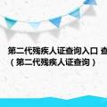 第二代残疾人证查询入口 查询系统（第二代残疾人证查询）