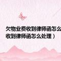 欠物业费收到律师函怎么处理（收到律师函怎么处理）