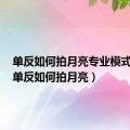 单反如何拍月亮专业模式华为（单反如何拍月亮）