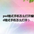 psd格式手机怎么打开编辑（psd格式手机怎么打开）