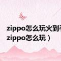 zippo怎么玩火到手上（zippo怎么玩）